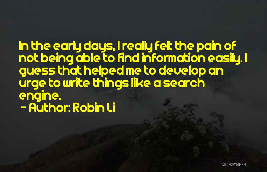 Robin Li Quotes: In The Early Days, I Really Felt The Pain Of Not Being Able To Find Information Easily. I Guess That