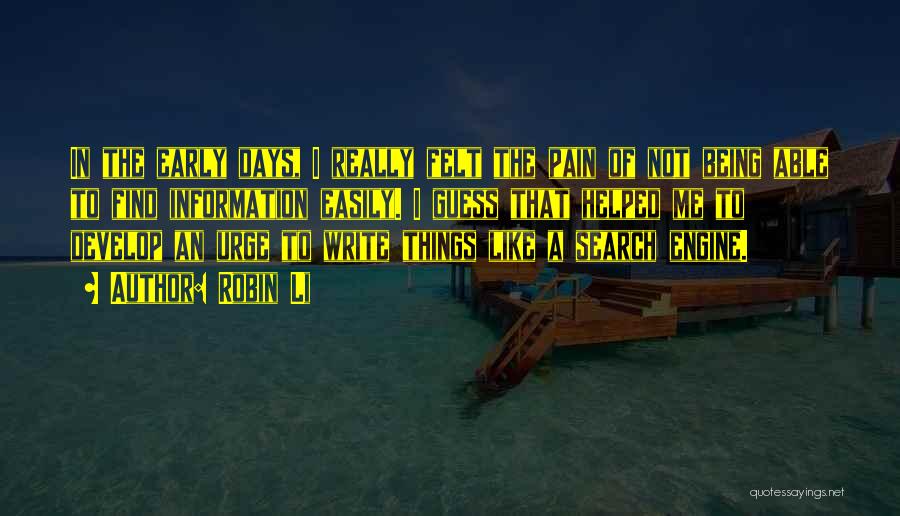 Robin Li Quotes: In The Early Days, I Really Felt The Pain Of Not Being Able To Find Information Easily. I Guess That
