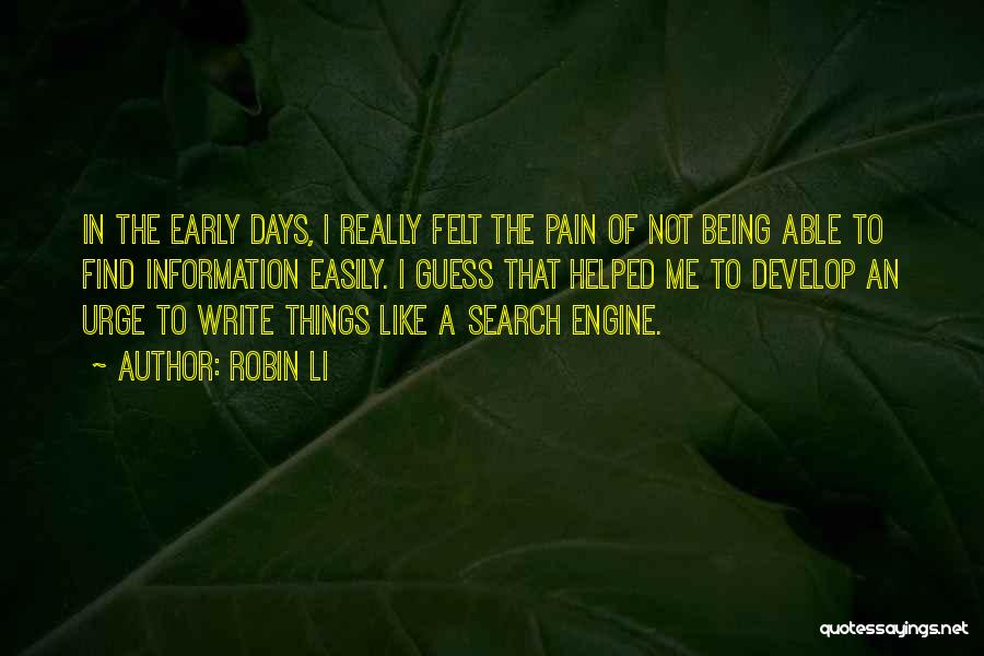 Robin Li Quotes: In The Early Days, I Really Felt The Pain Of Not Being Able To Find Information Easily. I Guess That