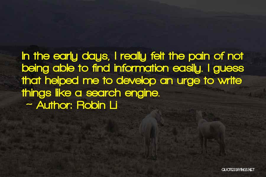 Robin Li Quotes: In The Early Days, I Really Felt The Pain Of Not Being Able To Find Information Easily. I Guess That