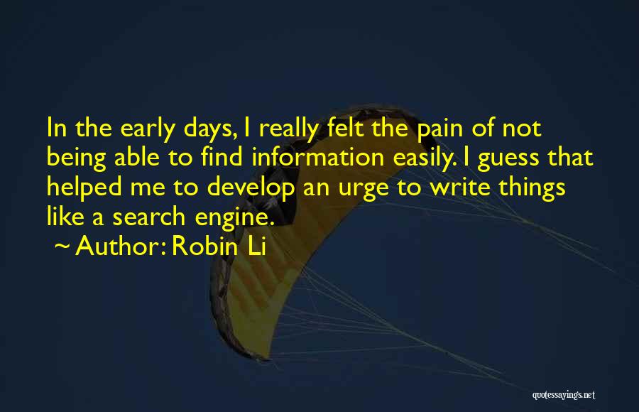 Robin Li Quotes: In The Early Days, I Really Felt The Pain Of Not Being Able To Find Information Easily. I Guess That