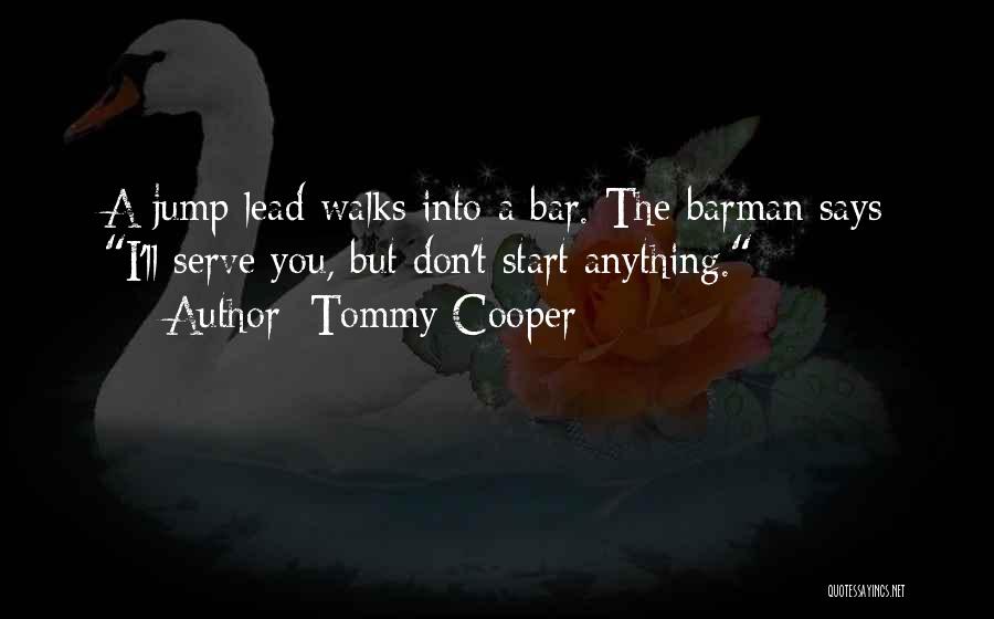 Tommy Cooper Quotes: A Jump Lead Walks Into A Bar. The Barman Says I'll Serve You, But Don't Start Anything.