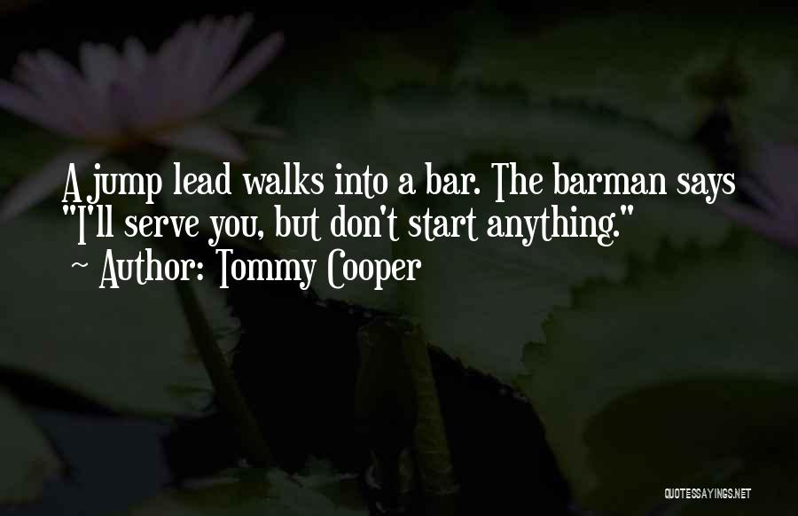 Tommy Cooper Quotes: A Jump Lead Walks Into A Bar. The Barman Says I'll Serve You, But Don't Start Anything.