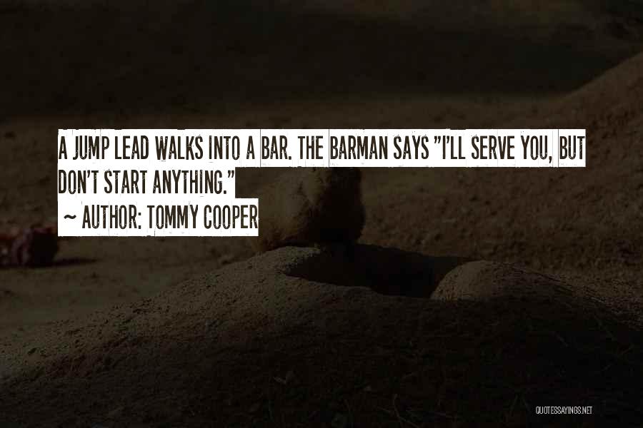 Tommy Cooper Quotes: A Jump Lead Walks Into A Bar. The Barman Says I'll Serve You, But Don't Start Anything.