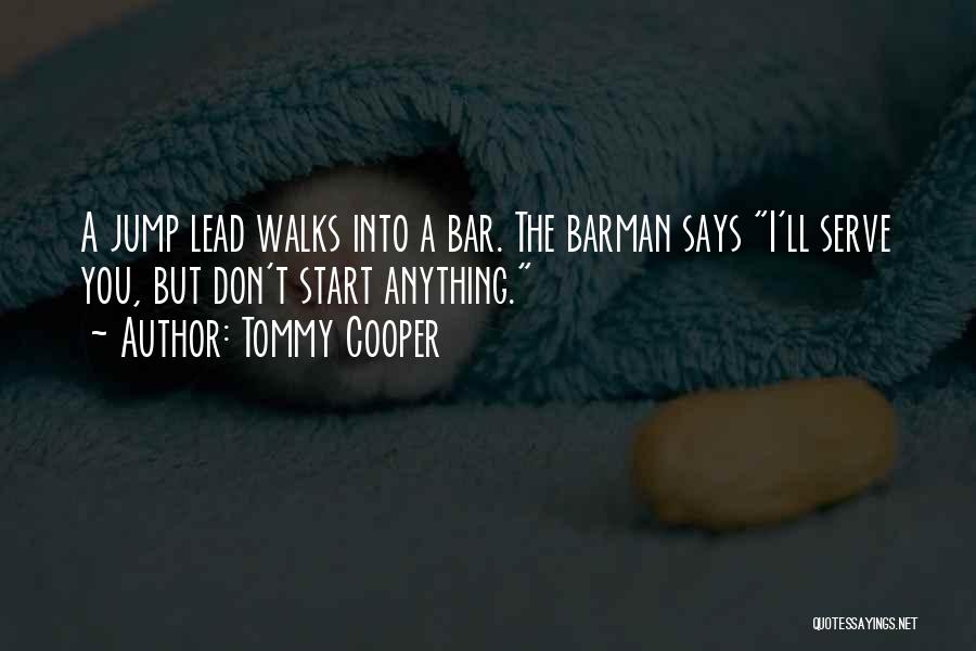 Tommy Cooper Quotes: A Jump Lead Walks Into A Bar. The Barman Says I'll Serve You, But Don't Start Anything.