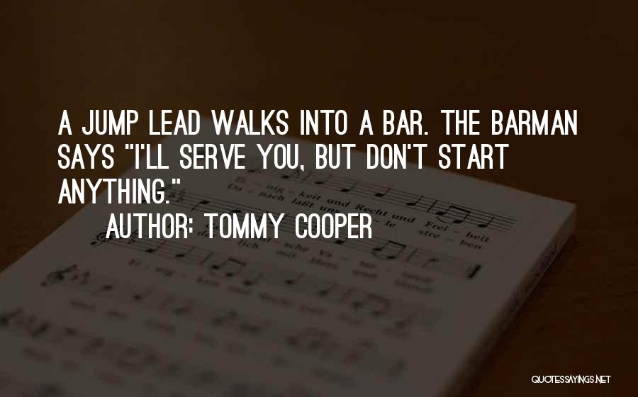 Tommy Cooper Quotes: A Jump Lead Walks Into A Bar. The Barman Says I'll Serve You, But Don't Start Anything.