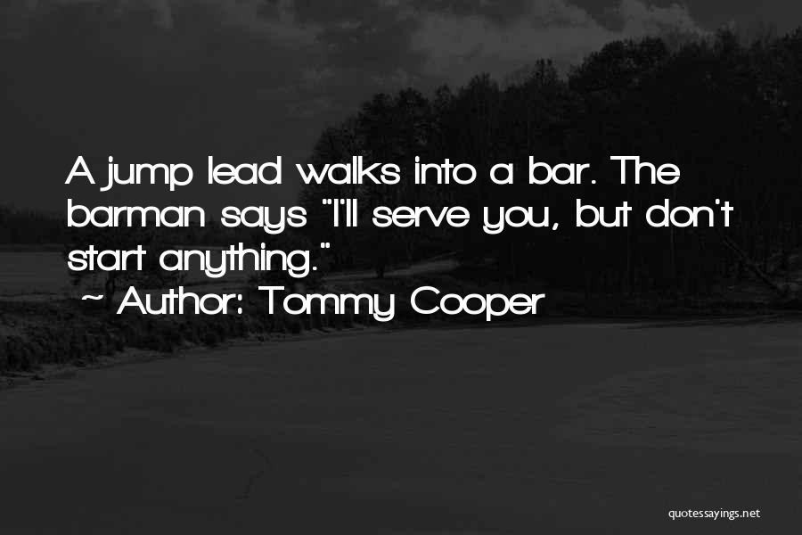 Tommy Cooper Quotes: A Jump Lead Walks Into A Bar. The Barman Says I'll Serve You, But Don't Start Anything.