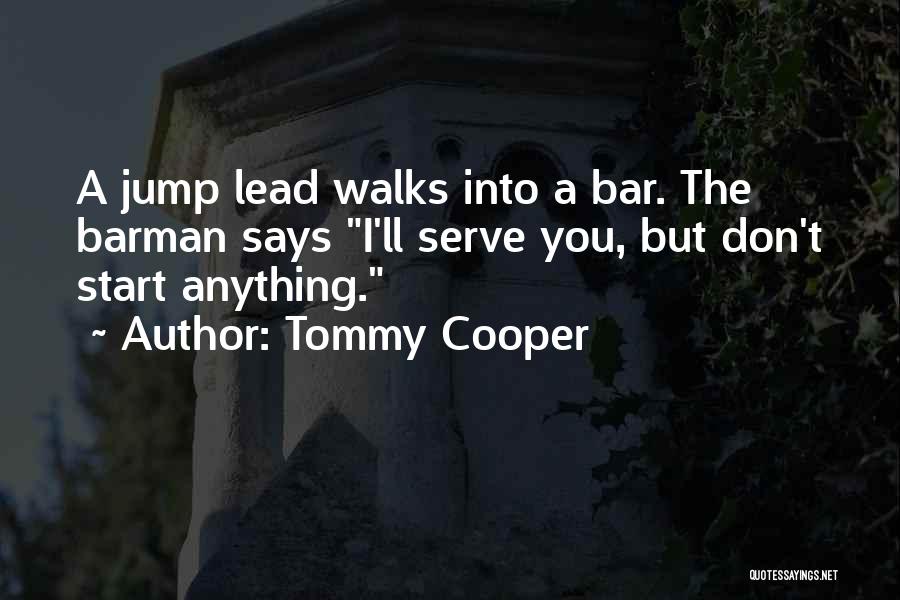 Tommy Cooper Quotes: A Jump Lead Walks Into A Bar. The Barman Says I'll Serve You, But Don't Start Anything.