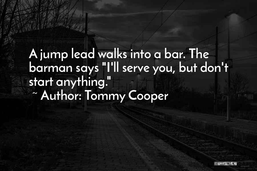 Tommy Cooper Quotes: A Jump Lead Walks Into A Bar. The Barman Says I'll Serve You, But Don't Start Anything.