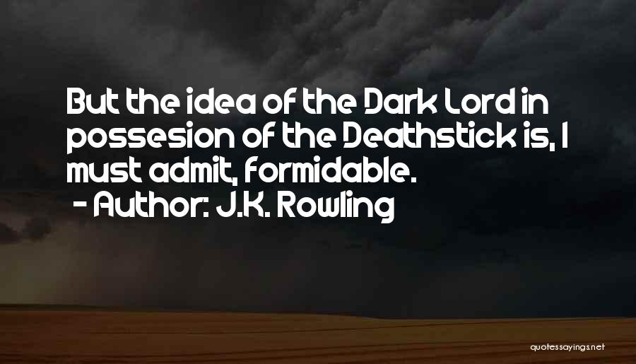 J.K. Rowling Quotes: But The Idea Of The Dark Lord In Possesion Of The Deathstick Is, I Must Admit, Formidable.