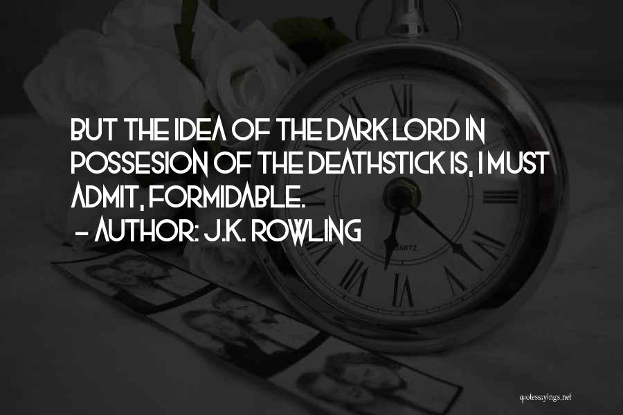 J.K. Rowling Quotes: But The Idea Of The Dark Lord In Possesion Of The Deathstick Is, I Must Admit, Formidable.