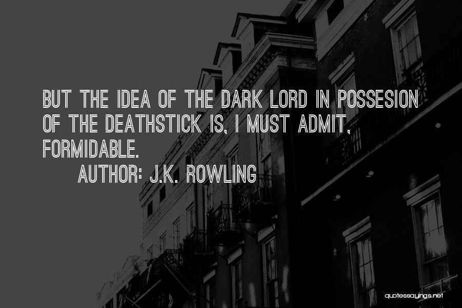 J.K. Rowling Quotes: But The Idea Of The Dark Lord In Possesion Of The Deathstick Is, I Must Admit, Formidable.