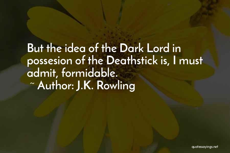 J.K. Rowling Quotes: But The Idea Of The Dark Lord In Possesion Of The Deathstick Is, I Must Admit, Formidable.