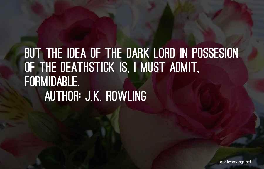 J.K. Rowling Quotes: But The Idea Of The Dark Lord In Possesion Of The Deathstick Is, I Must Admit, Formidable.