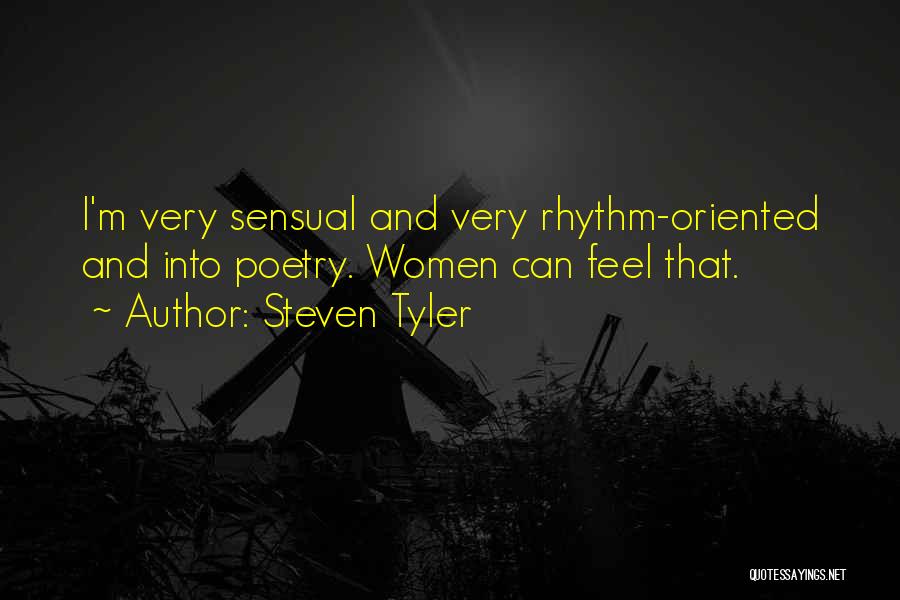 Steven Tyler Quotes: I'm Very Sensual And Very Rhythm-oriented And Into Poetry. Women Can Feel That.