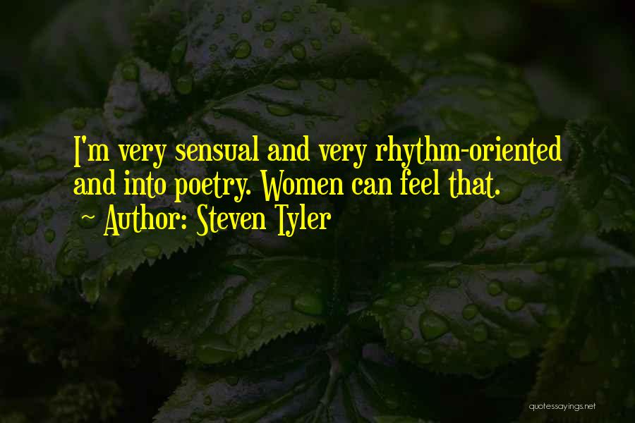 Steven Tyler Quotes: I'm Very Sensual And Very Rhythm-oriented And Into Poetry. Women Can Feel That.