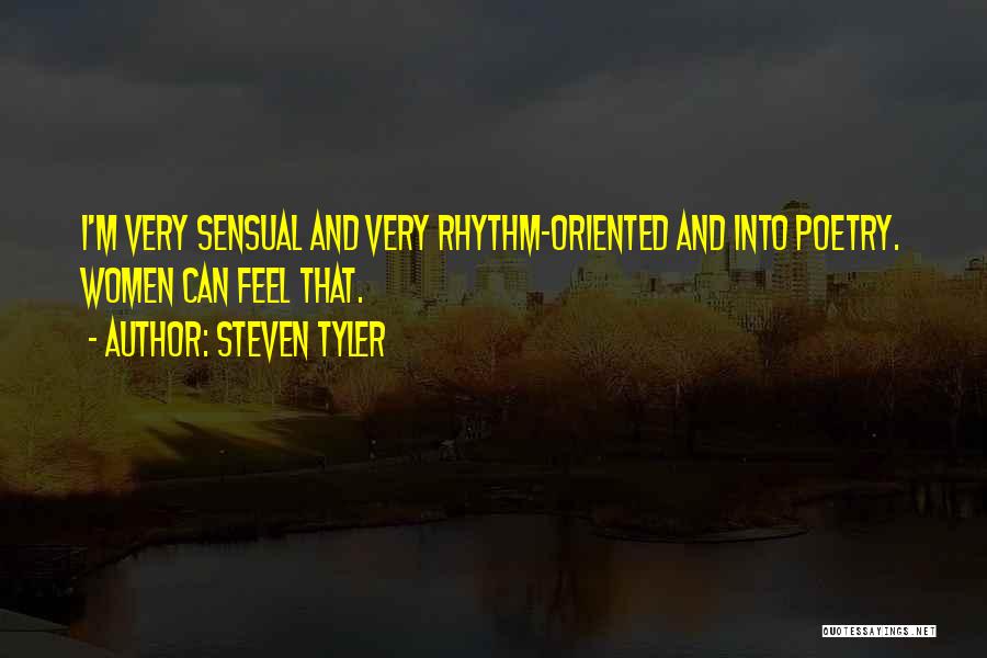 Steven Tyler Quotes: I'm Very Sensual And Very Rhythm-oriented And Into Poetry. Women Can Feel That.
