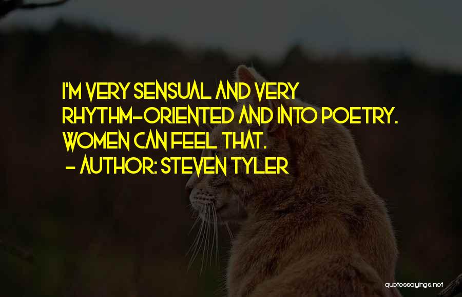 Steven Tyler Quotes: I'm Very Sensual And Very Rhythm-oriented And Into Poetry. Women Can Feel That.