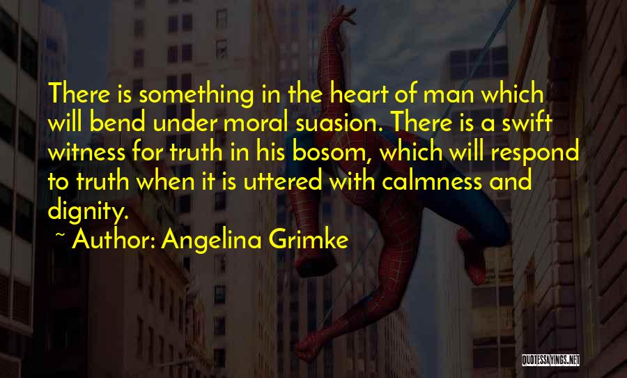 Angelina Grimke Quotes: There Is Something In The Heart Of Man Which Will Bend Under Moral Suasion. There Is A Swift Witness For