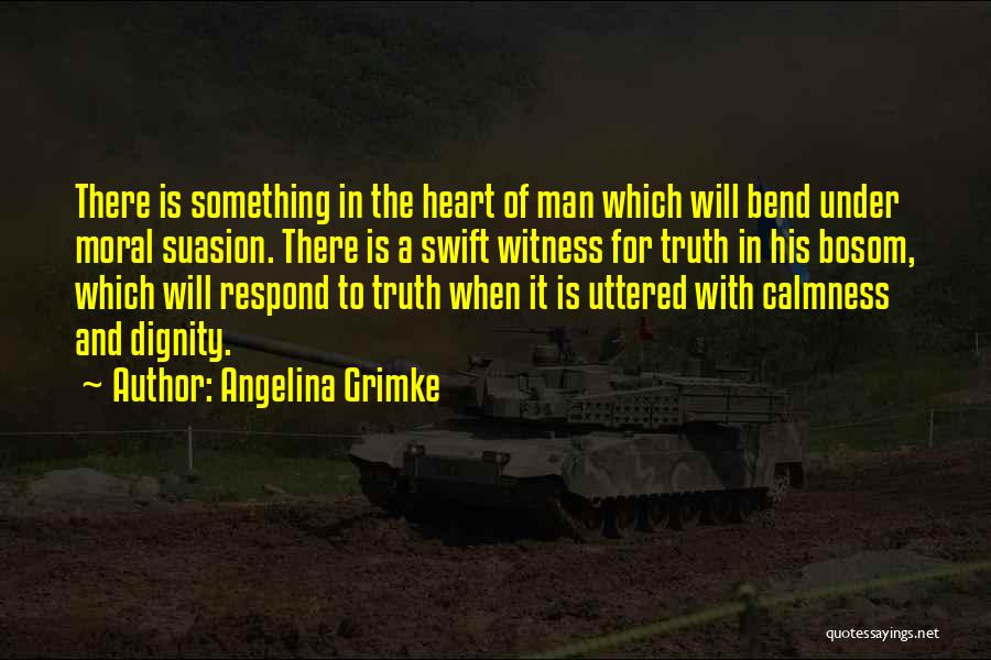 Angelina Grimke Quotes: There Is Something In The Heart Of Man Which Will Bend Under Moral Suasion. There Is A Swift Witness For