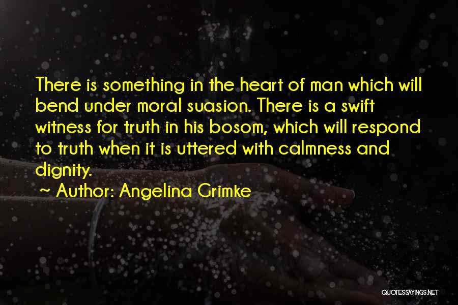 Angelina Grimke Quotes: There Is Something In The Heart Of Man Which Will Bend Under Moral Suasion. There Is A Swift Witness For