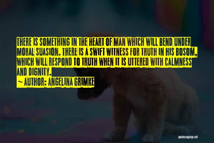 Angelina Grimke Quotes: There Is Something In The Heart Of Man Which Will Bend Under Moral Suasion. There Is A Swift Witness For