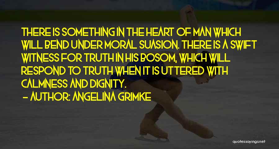 Angelina Grimke Quotes: There Is Something In The Heart Of Man Which Will Bend Under Moral Suasion. There Is A Swift Witness For