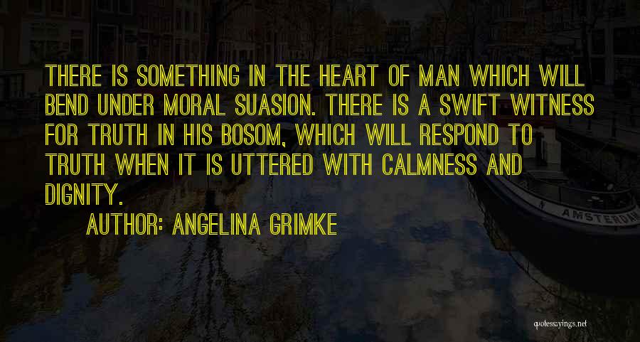 Angelina Grimke Quotes: There Is Something In The Heart Of Man Which Will Bend Under Moral Suasion. There Is A Swift Witness For