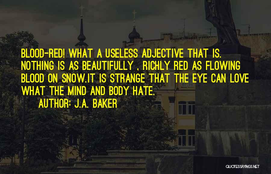 J.A. Baker Quotes: Blood-red! What A Useless Adjective That Is. Nothing Is As Beautifully , Richly Red As Flowing Blood On Snow.it Is