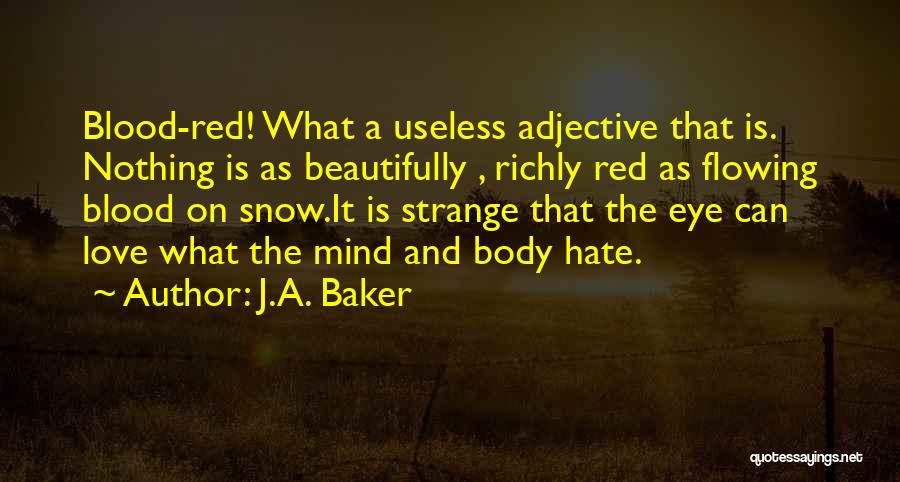 J.A. Baker Quotes: Blood-red! What A Useless Adjective That Is. Nothing Is As Beautifully , Richly Red As Flowing Blood On Snow.it Is