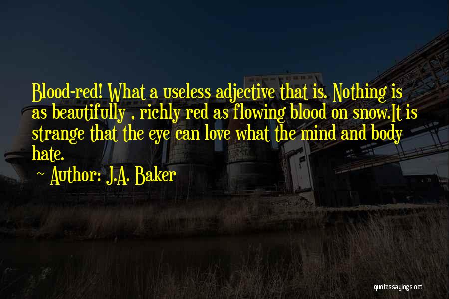 J.A. Baker Quotes: Blood-red! What A Useless Adjective That Is. Nothing Is As Beautifully , Richly Red As Flowing Blood On Snow.it Is