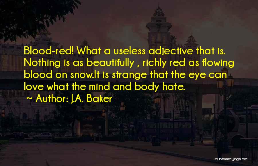 J.A. Baker Quotes: Blood-red! What A Useless Adjective That Is. Nothing Is As Beautifully , Richly Red As Flowing Blood On Snow.it Is