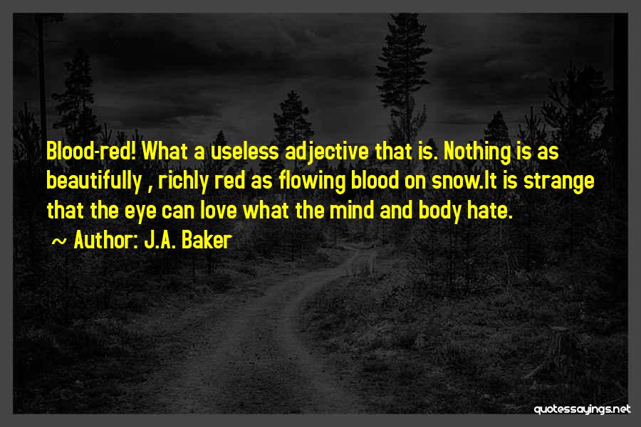 J.A. Baker Quotes: Blood-red! What A Useless Adjective That Is. Nothing Is As Beautifully , Richly Red As Flowing Blood On Snow.it Is