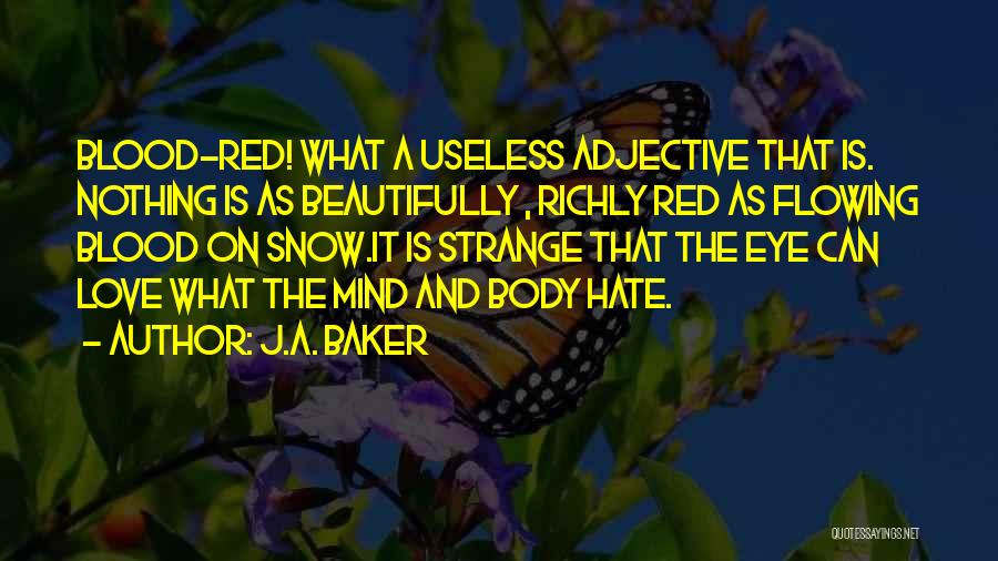 J.A. Baker Quotes: Blood-red! What A Useless Adjective That Is. Nothing Is As Beautifully , Richly Red As Flowing Blood On Snow.it Is