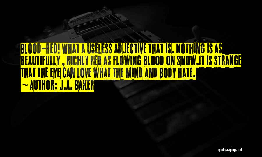 J.A. Baker Quotes: Blood-red! What A Useless Adjective That Is. Nothing Is As Beautifully , Richly Red As Flowing Blood On Snow.it Is