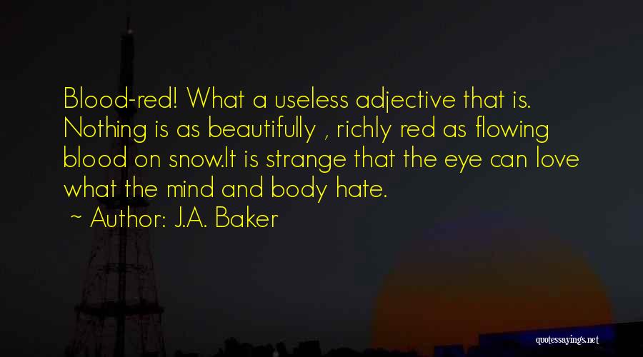 J.A. Baker Quotes: Blood-red! What A Useless Adjective That Is. Nothing Is As Beautifully , Richly Red As Flowing Blood On Snow.it Is