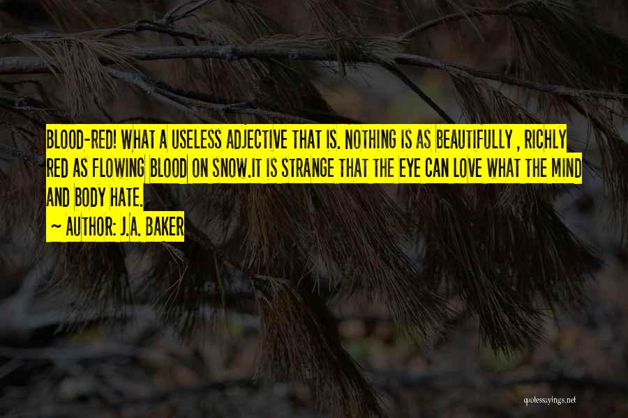 J.A. Baker Quotes: Blood-red! What A Useless Adjective That Is. Nothing Is As Beautifully , Richly Red As Flowing Blood On Snow.it Is