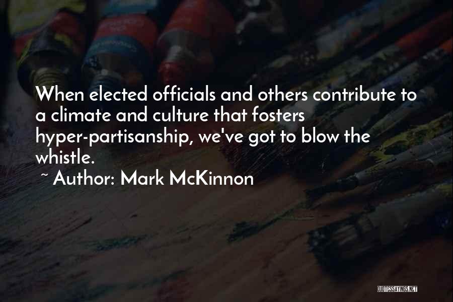Mark McKinnon Quotes: When Elected Officials And Others Contribute To A Climate And Culture That Fosters Hyper-partisanship, We've Got To Blow The Whistle.