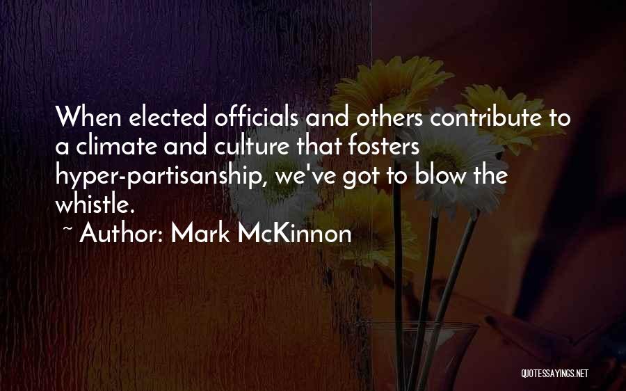 Mark McKinnon Quotes: When Elected Officials And Others Contribute To A Climate And Culture That Fosters Hyper-partisanship, We've Got To Blow The Whistle.