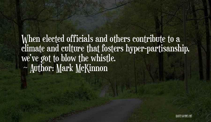 Mark McKinnon Quotes: When Elected Officials And Others Contribute To A Climate And Culture That Fosters Hyper-partisanship, We've Got To Blow The Whistle.