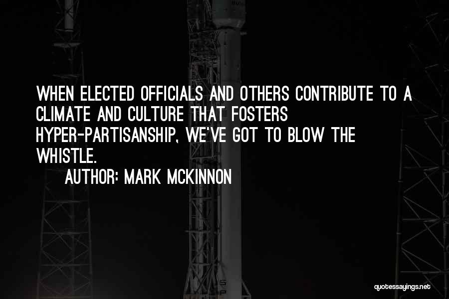 Mark McKinnon Quotes: When Elected Officials And Others Contribute To A Climate And Culture That Fosters Hyper-partisanship, We've Got To Blow The Whistle.
