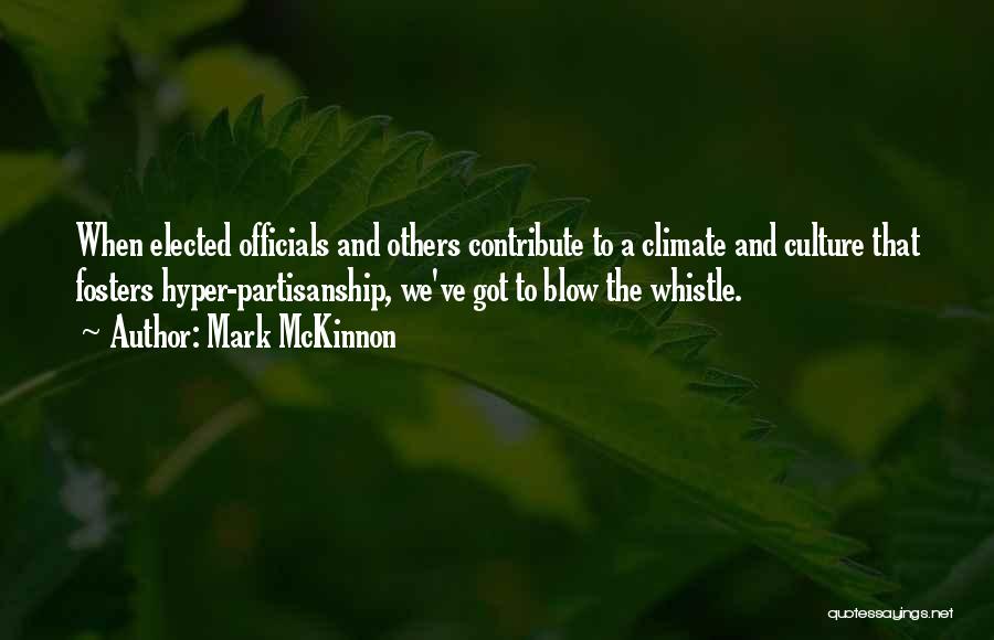 Mark McKinnon Quotes: When Elected Officials And Others Contribute To A Climate And Culture That Fosters Hyper-partisanship, We've Got To Blow The Whistle.