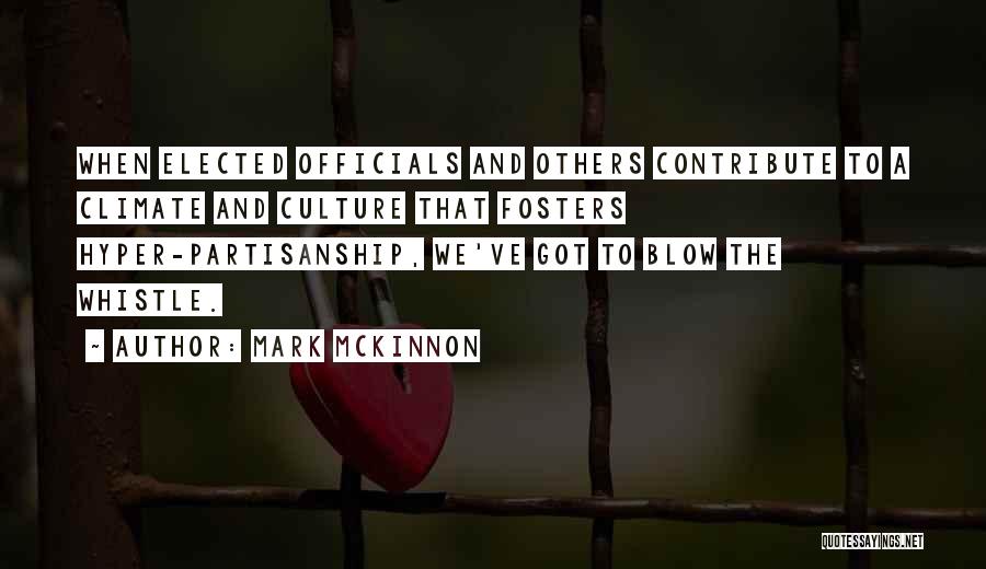 Mark McKinnon Quotes: When Elected Officials And Others Contribute To A Climate And Culture That Fosters Hyper-partisanship, We've Got To Blow The Whistle.