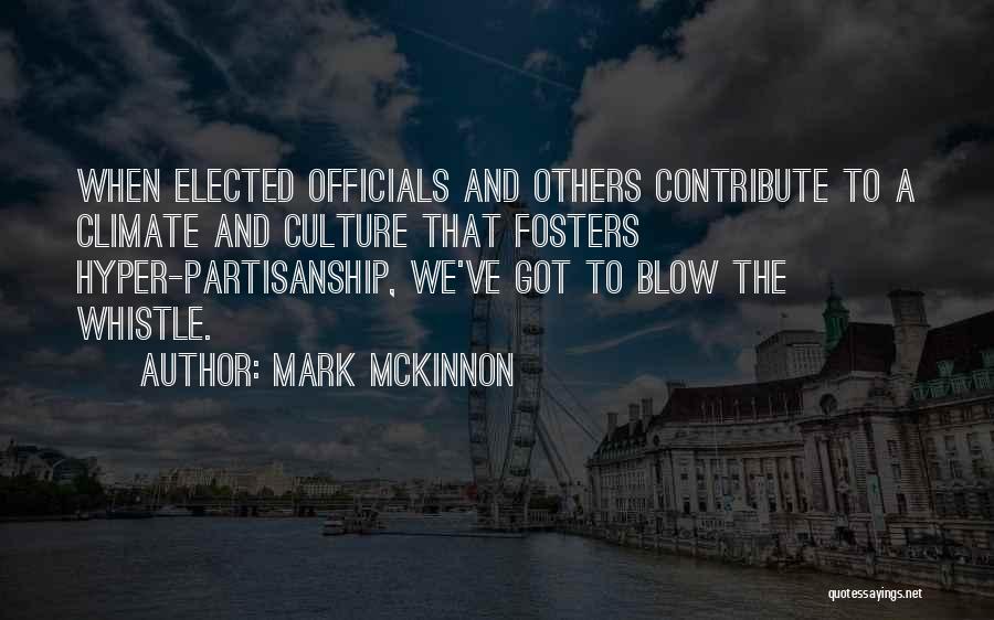 Mark McKinnon Quotes: When Elected Officials And Others Contribute To A Climate And Culture That Fosters Hyper-partisanship, We've Got To Blow The Whistle.