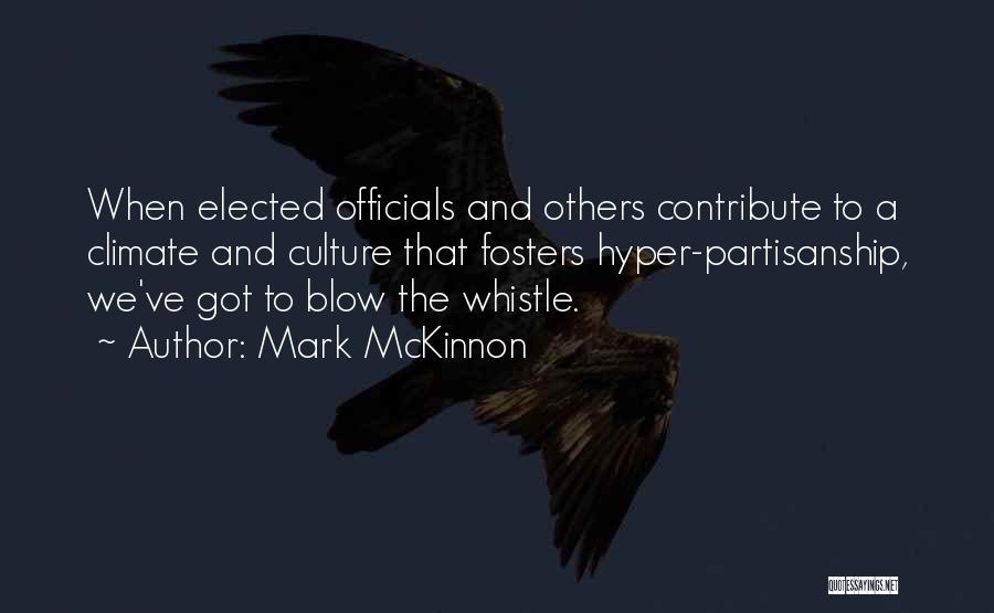 Mark McKinnon Quotes: When Elected Officials And Others Contribute To A Climate And Culture That Fosters Hyper-partisanship, We've Got To Blow The Whistle.