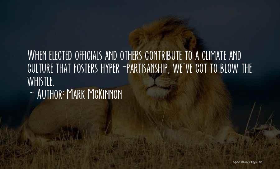 Mark McKinnon Quotes: When Elected Officials And Others Contribute To A Climate And Culture That Fosters Hyper-partisanship, We've Got To Blow The Whistle.