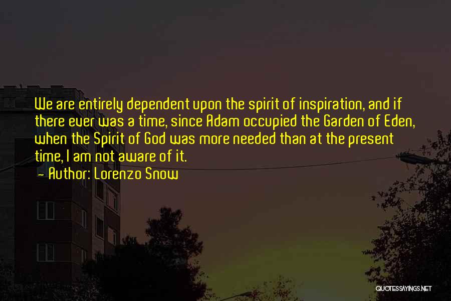 Lorenzo Snow Quotes: We Are Entirely Dependent Upon The Spirit Of Inspiration, And If There Ever Was A Time, Since Adam Occupied The