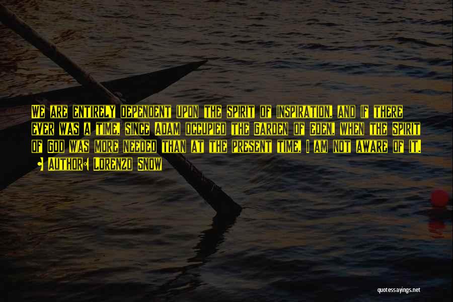 Lorenzo Snow Quotes: We Are Entirely Dependent Upon The Spirit Of Inspiration, And If There Ever Was A Time, Since Adam Occupied The
