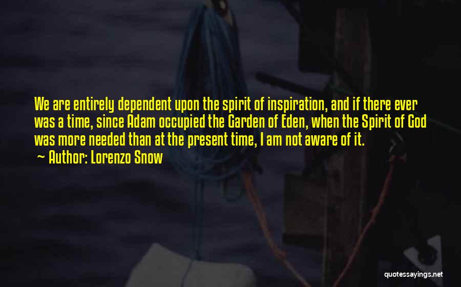 Lorenzo Snow Quotes: We Are Entirely Dependent Upon The Spirit Of Inspiration, And If There Ever Was A Time, Since Adam Occupied The