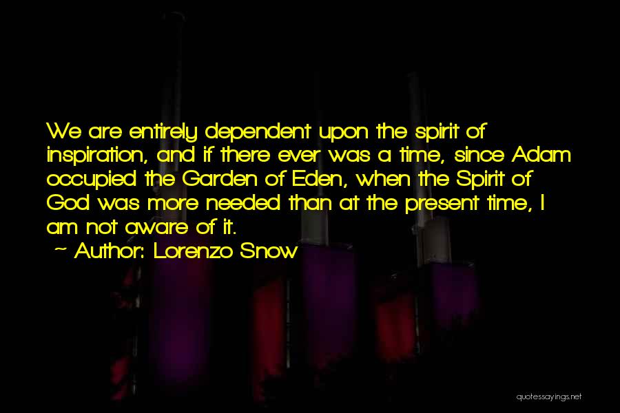 Lorenzo Snow Quotes: We Are Entirely Dependent Upon The Spirit Of Inspiration, And If There Ever Was A Time, Since Adam Occupied The